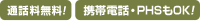 通話料無料！携帯電話・PHSもOK!