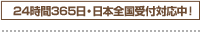 24時間365日・日本全国受付対応中！